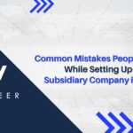 Common Mistakes People Make While Setting Up a Subsidiary Company in India